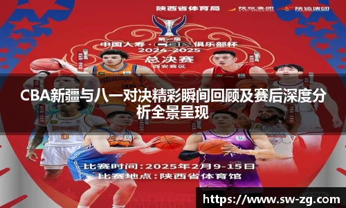 CBA新疆与八一对决精彩瞬间回顾及赛后深度分析全景呈现